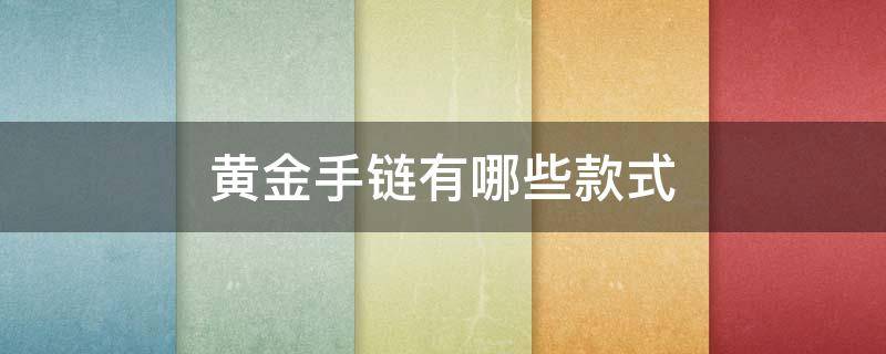 黄金手链有哪些款式 黄金手链都有哪些款式