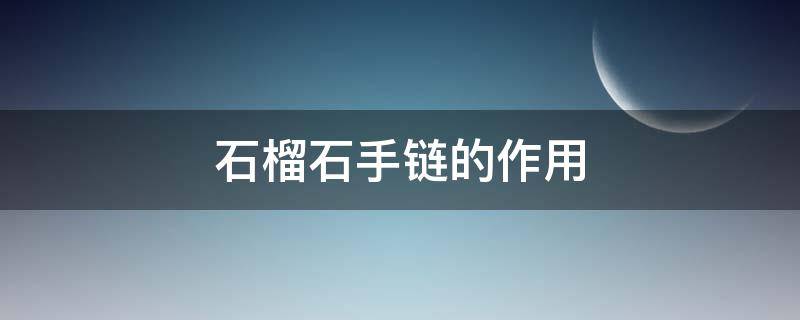 石榴石手链的作用 石榴石手链的功效与作用佩戴禁忌
