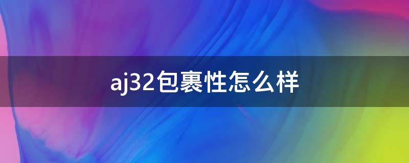 aj32包裹性怎么样 aj34包裹不好