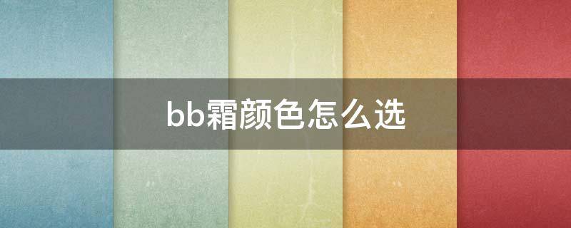 bb霜颜色怎么选 bb霜用什么颜色最好