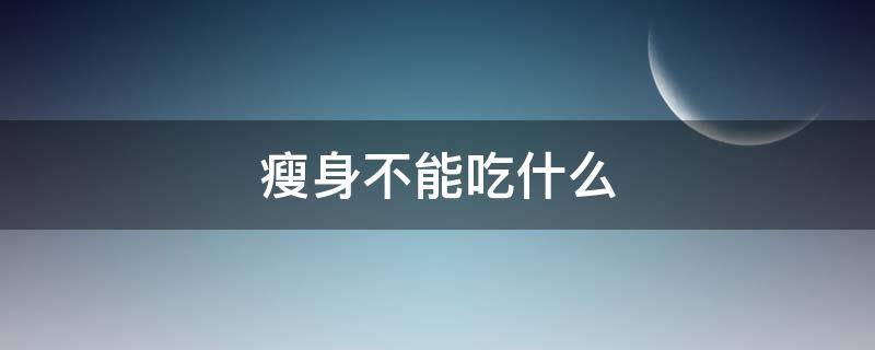 瘦身不能吃什么 吃啥可以瘦身