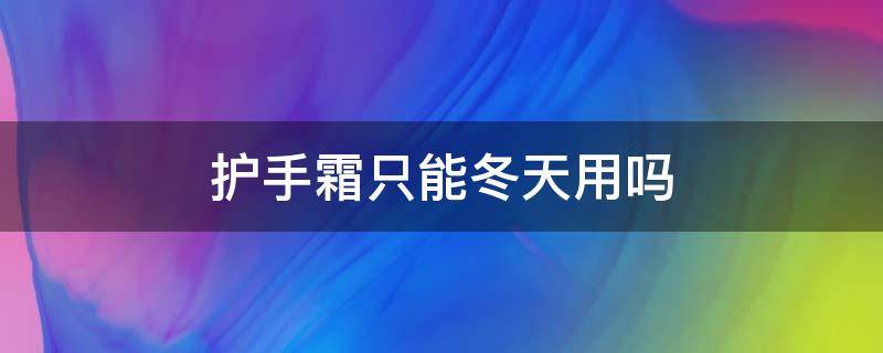 护手霜只能冬天用吗 护手霜夏天能用吗