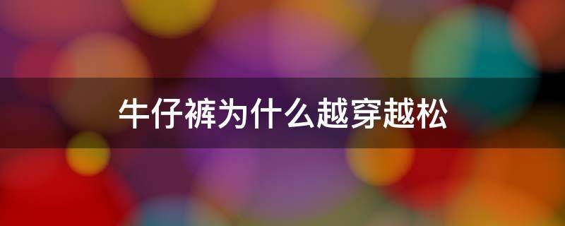 牛仔裤为什么越穿越松 松紧的牛仔裤会越穿越松吗