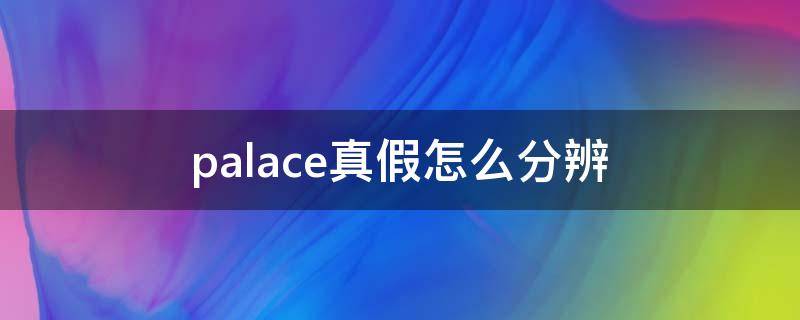 palace真假怎么分辨 palace牌子怎么看真假