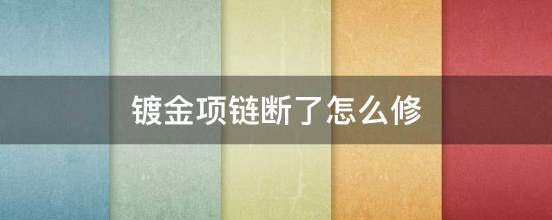 镀金项链断了怎么修（金项链扯断了可以修好嘛）