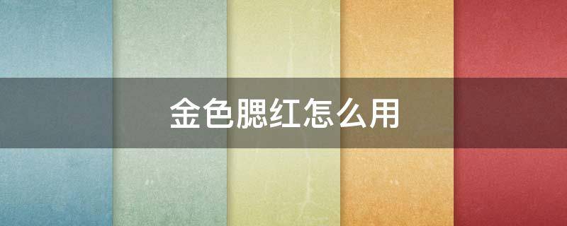 金色腮红怎么用 腮红金是什么颜色