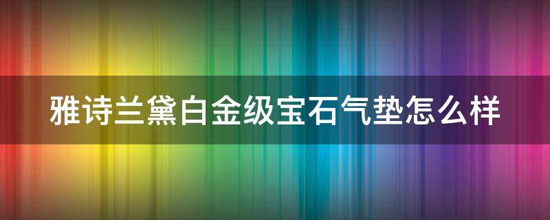 雅诗兰黛白金级宝石气垫怎么样 雅诗兰黛白金气垫好用吗
