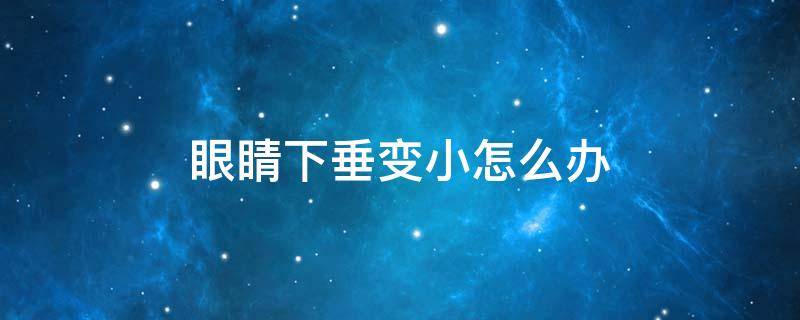 眼睛下垂变小怎么办 眼皮下垂咋办,感觉眼睛都变小了