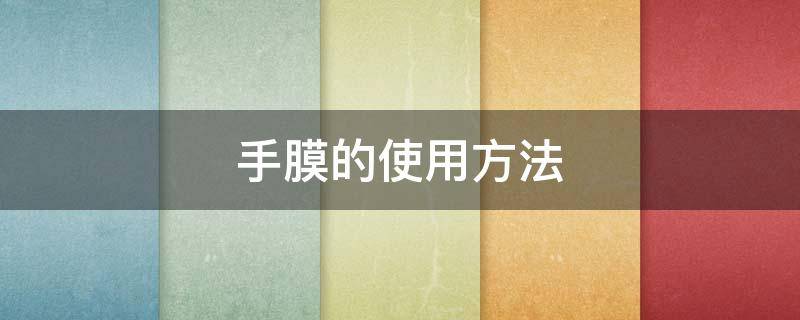 手膜的使用方法 手膜的使用方法视频