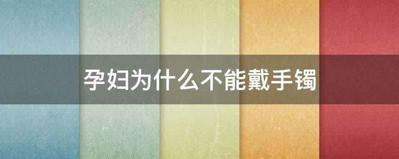 孕妇为什么不能戴手镯 孕妇为什么不能戴玉镯