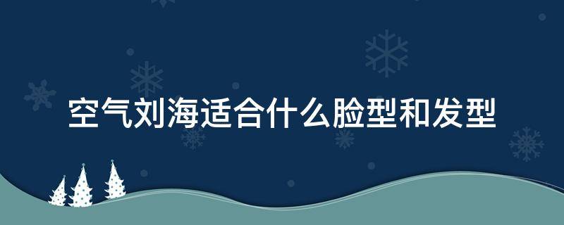 空气刘海适合什么脸型和发型 空气刘海适合什么脸型?