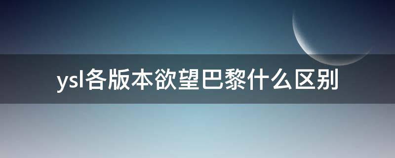 ysl各版本欲望巴黎什么区别（ysl老版巴黎）