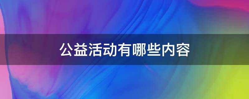 公益活动有哪些内容 公益活动有哪些内容文字