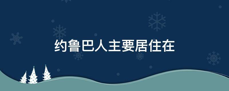 约鲁巴人主要居住在（约鲁巴人主要居住在南非）