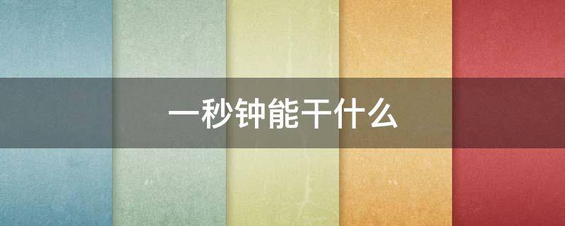 一秒钟能干什么（一秒钟能干什么三年级）