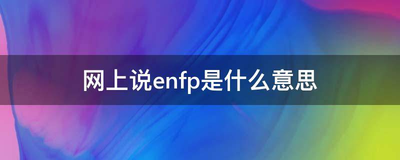 网上说enfp是什么意思（ENF是什么意思）
