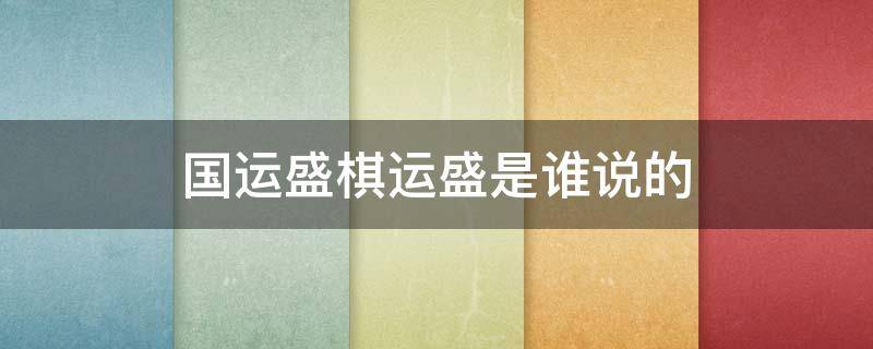 国运盛棋运盛是谁说的 谁说国运盛,棋运亦盛