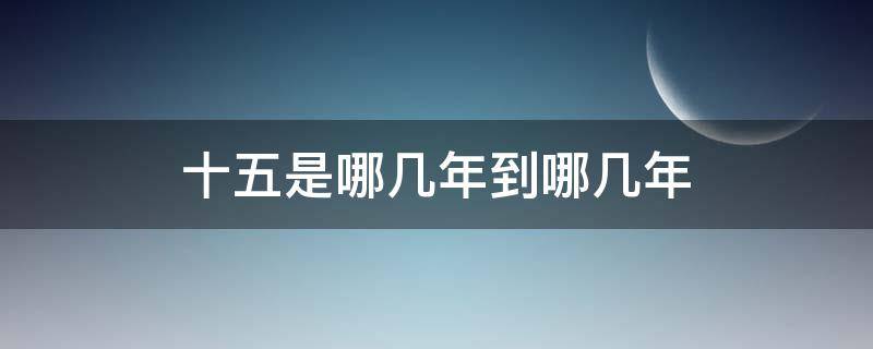 十五是哪几年到哪几年 十三五是哪几年到哪几年