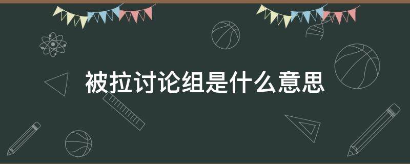 被拉讨论组是什么意思 拉讨论组需要对方同意吗