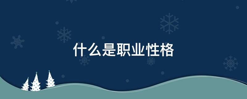 什么是职业性格 什么是职业性格分析