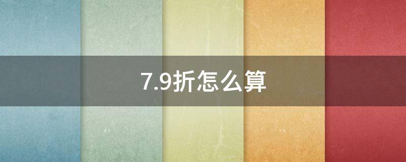 7.9折怎么算（7.9折怎么算用计算器）