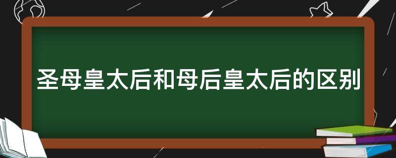圣母皇太后和母后皇太后的区别 圣母皇太后和母后皇太后的区别图片