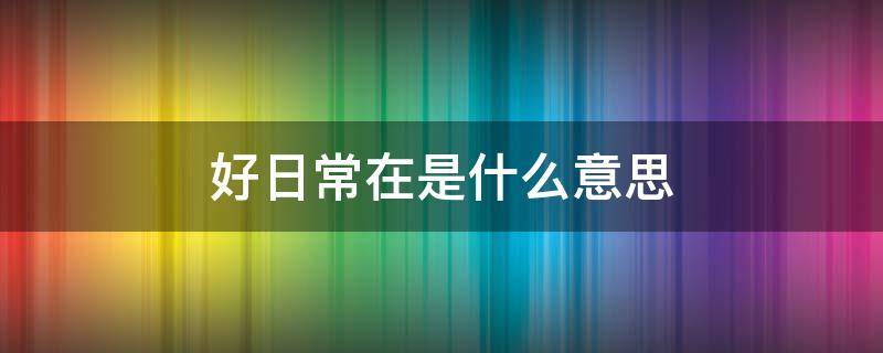 好日常在是什么意思 好是什么意思啊