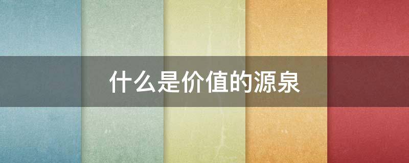 什么是价值的源泉 价值的本质和源泉