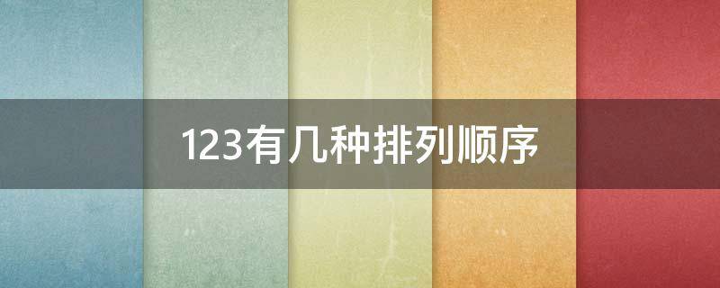 123有几种排列顺序（123有几种排列顺序 简便方法）