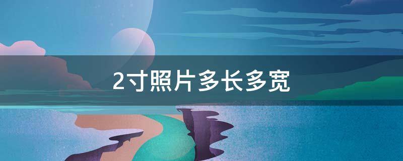 2寸照片多长多宽 2寸照片尺寸长宽多少