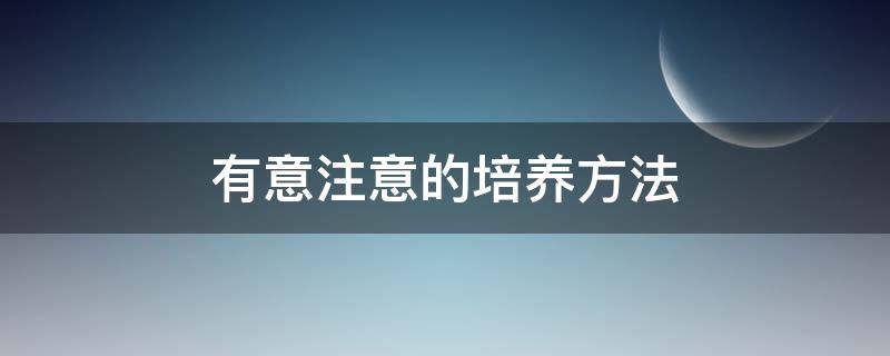 有意注意的培养方法 怎样培养有意注意