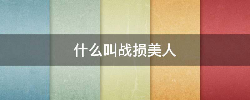 什么叫战损美人（战损大美人）