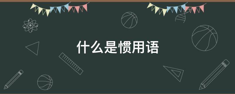 什么是惯用语（什么是惯用语翻译）
