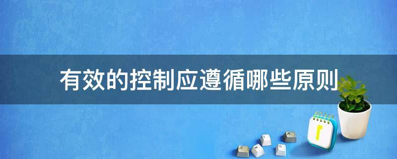 有效的控制应遵循哪些原则 有效控制应遵循的基本原则有