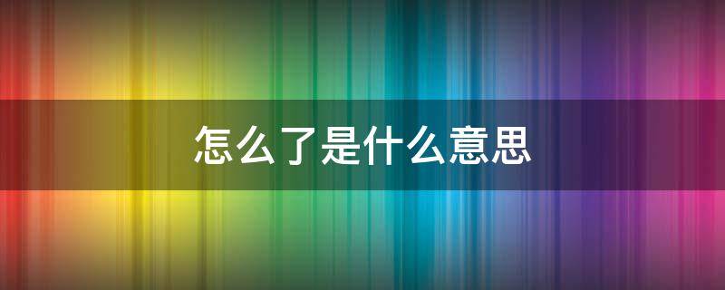 怎么了是什么意思（男人回复你怎么了是什么意思）