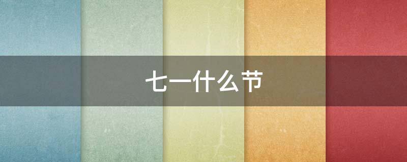 七一什么节（七一什么节日）