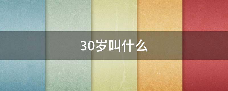 30岁叫什么（30岁叫什么之年的称呼呢）