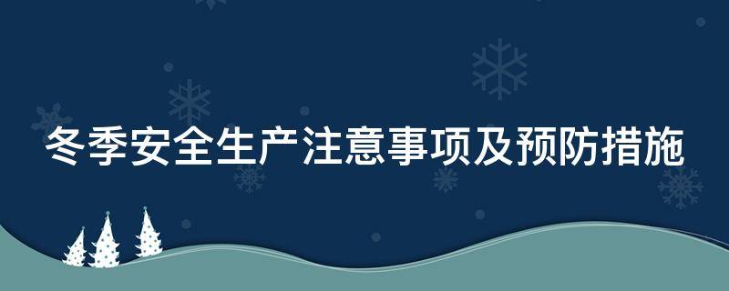 冬季安全生产注意事项及预防措施（冬季安全生产注意事项及预防措施视频）
