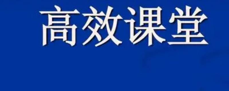 什么是高效课堂（什么是高效课堂怎样建设高效课堂）