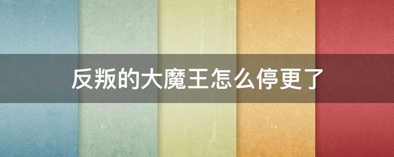 反叛的大魔王怎么停更了 《反叛的大魔王》