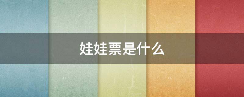 娃娃票是什么 娃娃票是什么样子的