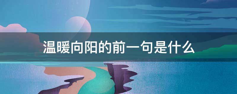 温暖向阳的前一句是什么（暖心向阳的前一句是什么）