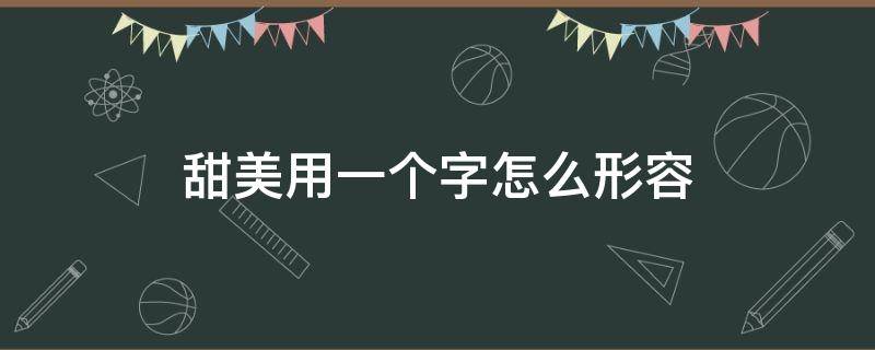 甜美用一个字怎么形容 用甜美的词语写一句话