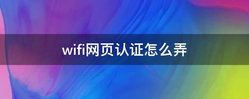 wifi网页认证怎么弄 wifi网页认证怎么弄 openwrt