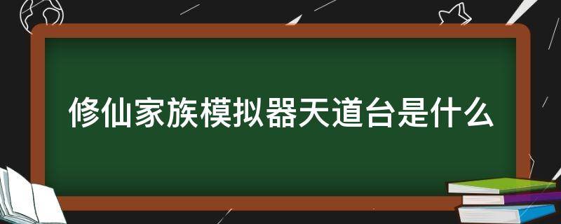 修仙家族模拟器天道台是什么（修仙模拟器神道）