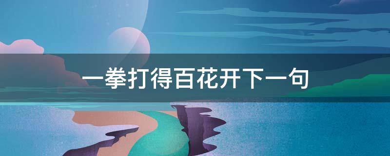 一拳打得百花开下一句 打得一拳开免得百拳来