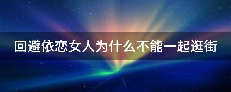 回避依恋女人为什么不能一起逛街