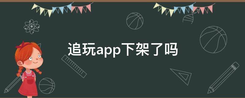 追玩app下架了吗 追玩app下架了吗