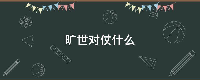 旷世对仗什么（世上对仗什么）