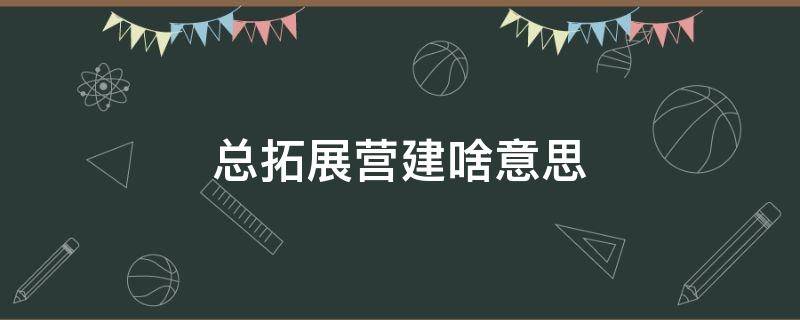 总拓展营建啥意思（拓展经营是什么意思）